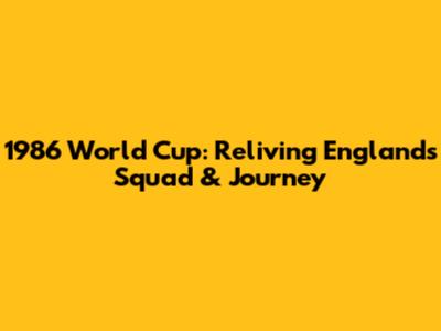 1986 World Cup: Reliving England's Squad & Journey