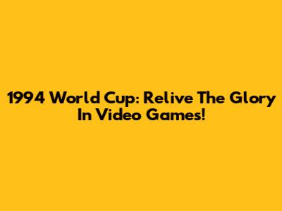 1994 World Cup: Relive The Glory In Video Games!