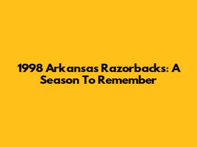 1998 Arkansas Razorbacks: A Season To Remember