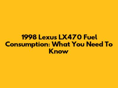 1998 Lexus LX470 Fuel Consumption: What You Need To Know