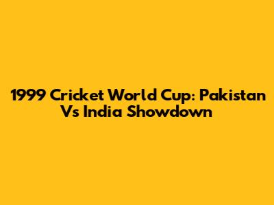 1999 Cricket World Cup: Pakistan Vs India Showdown