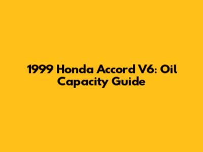 1999 Honda Accord V6: Oil Capacity Guide