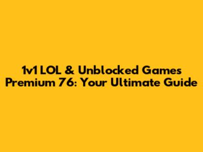1v1 LOL & Unblocked Games Premium 76: Your Ultimate Guide