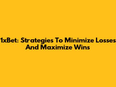 1xBet: Strategies To Minimize Losses And Maximize Wins