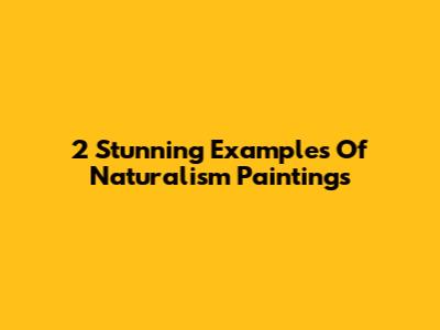2 Stunning Examples Of Naturalism Paintings