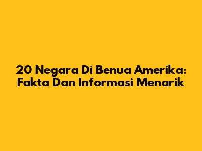 20 Negara Di Benua Amerika: Fakta Dan Informasi Menarik