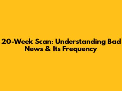 20-Week Scan: Understanding Bad News & Its Frequency
