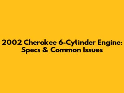 2002 Cherokee 6-Cylinder Engine: Specs & Common Issues