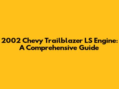 2002 Chevy Trailblazer LS Engine: A Comprehensive Guide