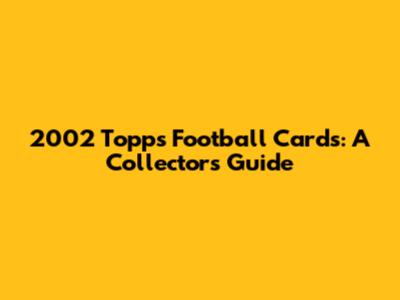 2002 Topps Football Cards: A Collector's Guide