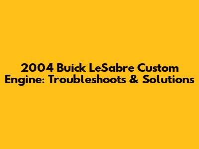 2004 Buick LeSabre Custom Engine: Troubleshoots & Solutions