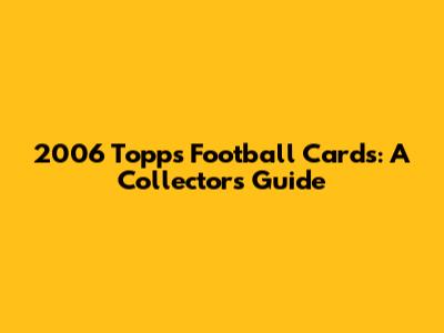2006 Topps Football Cards: A Collector's Guide