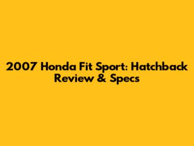 2007 Honda Fit Sport: Hatchback Review & Specs