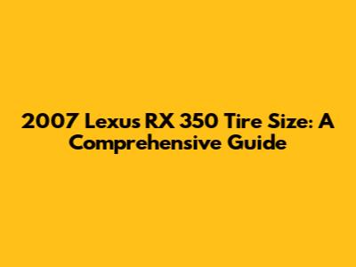 2007 Lexus RX 350 Tire Size: A Comprehensive Guide