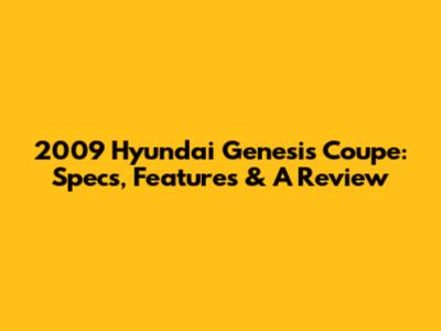2009 Hyundai Genesis Coupe: Specs, Features & A Review
