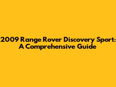 2009 Range Rover Discovery Sport: A Comprehensive Guide