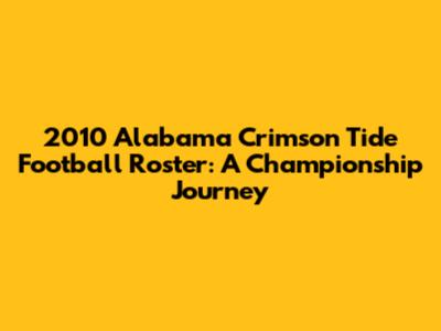 2010 Alabama Crimson Tide Football Roster: A Championship Journey