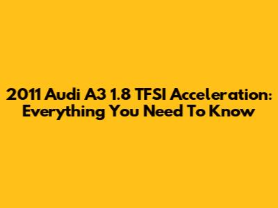 2011 Audi A3 1.8 TFSI Acceleration: Everything You Need To Know