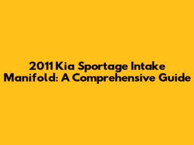 2011 Kia Sportage Intake Manifold: A Comprehensive Guide