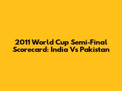 2011 World Cup Semi-Final Scorecard: India Vs Pakistan
