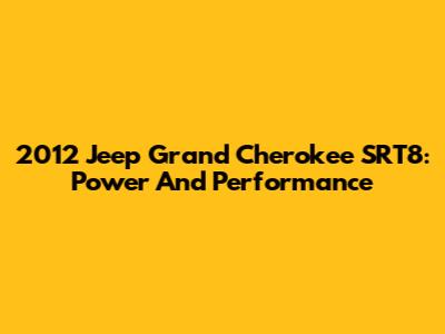 2012 Jeep Grand Cherokee SRT8: Power And Performance