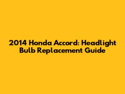 2014 Honda Accord: Headlight Bulb Replacement Guide
