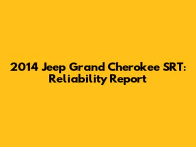 2014 Jeep Grand Cherokee SRT: Reliability Report