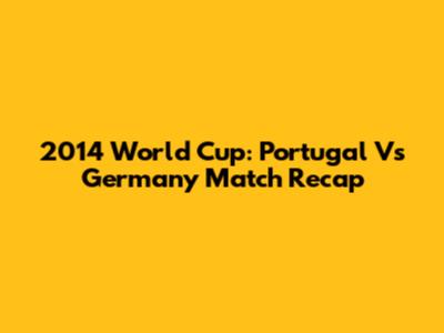 2014 World Cup: Portugal Vs Germany Match Recap