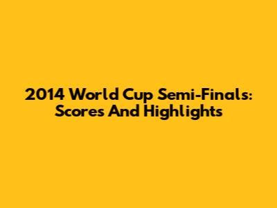 2014 World Cup Semi-Finals: Scores And Highlights