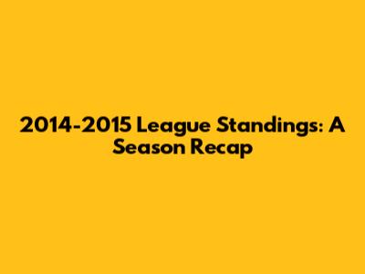 2014-2015 League Standings: A Season Recap