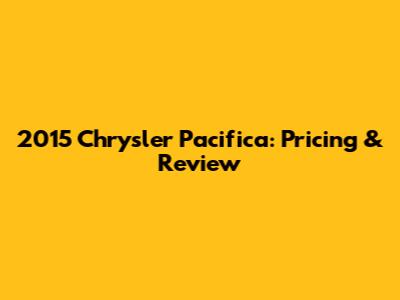 2015 Chrysler Pacifica: Pricing & Review