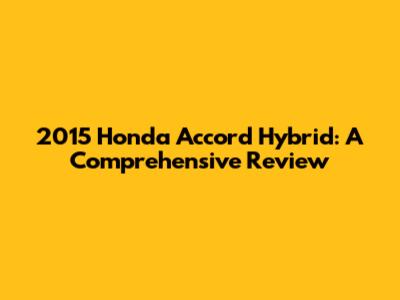 2015 Honda Accord Hybrid: A Comprehensive Review