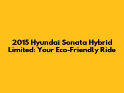 2015 Hyundai Sonata Hybrid Limited: Your Eco-Friendly Ride