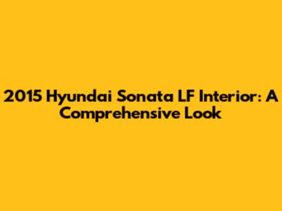 2015 Hyundai Sonata LF Interior: A Comprehensive Look