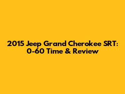 2015 Jeep Grand Cherokee SRT: 0-60 Time & Review