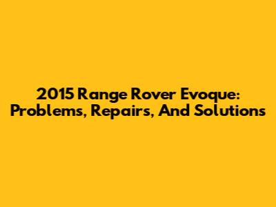 2015 Range Rover Evoque: Problems, Repairs, And Solutions