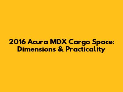 2016 Acura MDX Cargo Space: Dimensions & Practicality