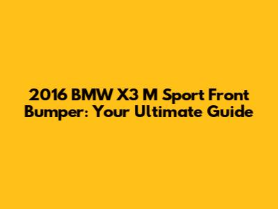2016 BMW X3 M Sport Front Bumper: Your Ultimate Guide