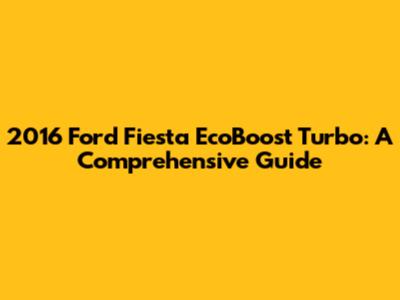 2016 Ford Fiesta EcoBoost Turbo: A Comprehensive Guide