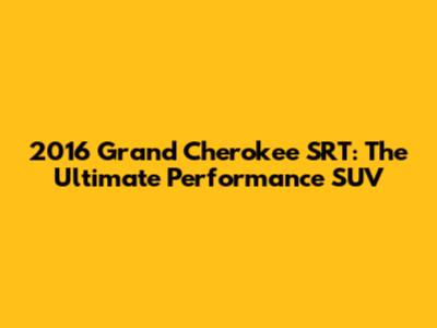2016 Grand Cherokee SRT: The Ultimate Performance SUV