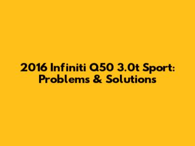 2016 Infiniti Q50 3.0t Sport: Problems & Solutions