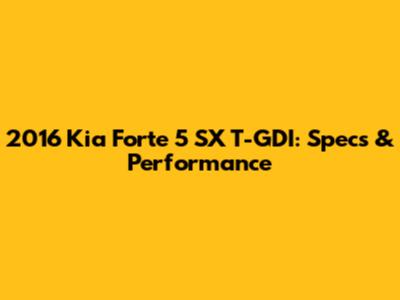 2016 Kia Forte 5 SX T-GDI: Specs & Performance