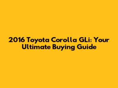 2016 Toyota Corolla GLi: Your Ultimate Buying Guide