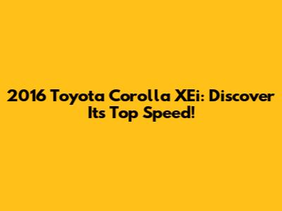 2016 Toyota Corolla XEi: Discover Its Top Speed!