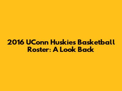 2016 UConn Huskies Basketball Roster: A Look Back