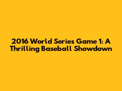 2016 World Series Game 1: A Thrilling Baseball Showdown