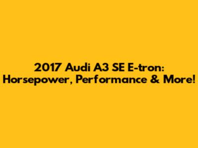 2017 Audi A3 SE E-tron: Horsepower, Performance & More!