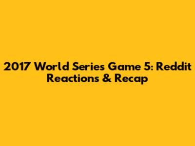 2017 World Series Game 5: Reddit Reactions & Recap