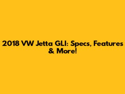 2018 VW Jetta GLI: Specs, Features & More!