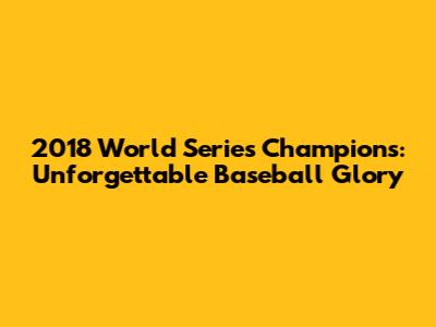 2018 World Series Champions: Unforgettable Baseball Glory